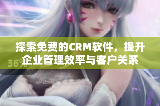 探索免费的CRM软件，提升企业管理效率与客户关系