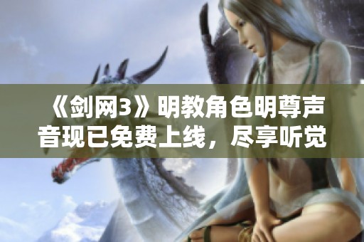 《剑网3》明教角色明尊声音现已免费上线，尽享听觉盛宴