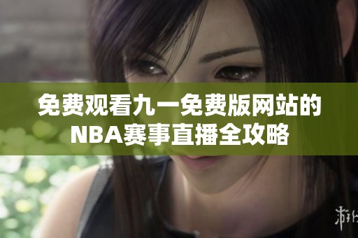 免费观看九一免费版网站的NBA赛事直播全攻略