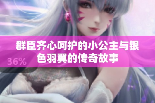 群臣齐心呵护的小公主与银色羽翼的传奇故事