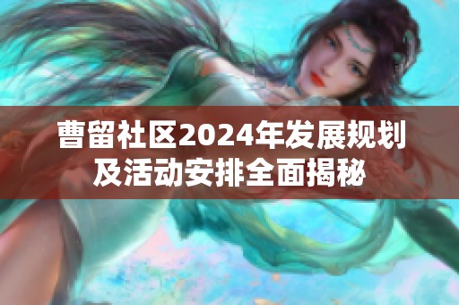 曹留社区2024年发展规划及活动安排全面揭秘