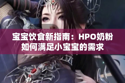 宝宝饮食新指南：HPO奶粉如何满足小宝宝的需求