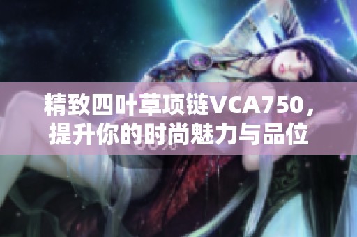 精致四叶草项链VCA750，提升你的时尚魅力与品位