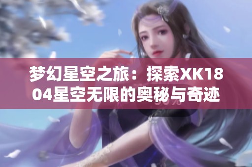 梦幻星空之旅：探索XK1804星空无限的奥秘与奇迹