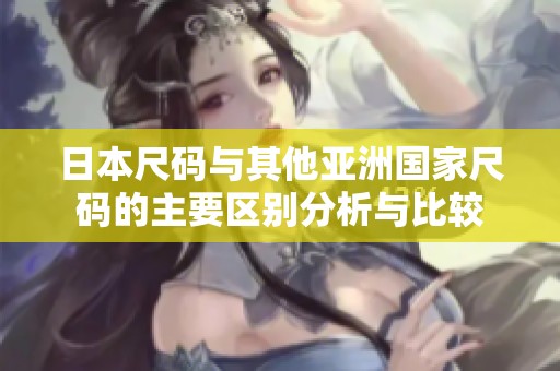 日本尺码与其他亚洲国家尺码的主要区别分析与比较