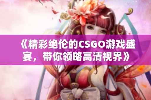 《精彩绝伦的CSGO游戏盛宴，带你领略高清视界》