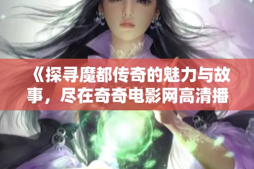 《探寻魔都传奇的魅力与故事，尽在奇奇电影网高清播放》