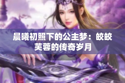 晨曦初照下的公主梦：皎皎芙蓉的传奇岁月