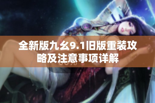 全新版九幺9.1旧版重装攻略及注意事项详解