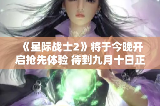 《星际战士2》将于今晚开启抢先体验 待到九月十日正式解锁