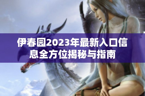 伊春园2023年最新入口信息全方位揭秘与指南