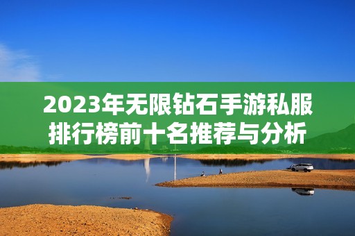 2023年无限钻石手游私服排行榜前十名推荐与分析