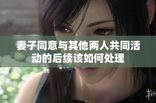 妻子同意与其他两人共同活动的后续该如何处理