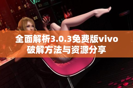 全面解析3.0.3免费版vivo破解方法与资源分享