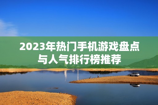 2023年热门手机游戏盘点与人气排行榜推荐