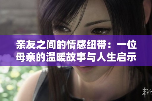 亲友之间的情感纽带：一位母亲的温暖故事与人生启示
