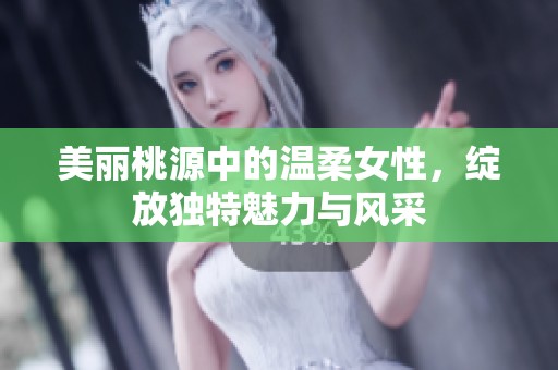 美丽桃源中的温柔女性，绽放独特魅力与风采