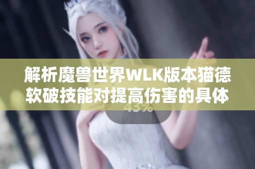 解析魔兽世界WLK版本猫德软破技能对提高伤害的具体影响