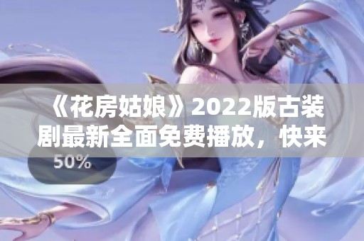 《花房姑娘》2022版古装剧最新全面免费播放，快来欣赏吧