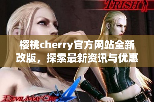 樱桃cherry官方网站全新改版，探索最新资讯与优惠活动