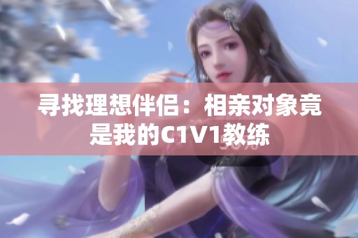 寻找理想伴侣：相亲对象竟是我的C1V1教练