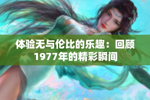 体验无与伦比的乐趣：回顾1977年的精彩瞬间