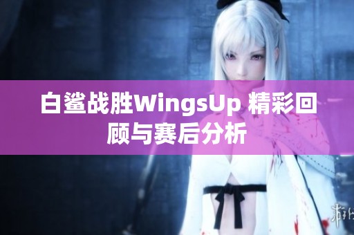 白鲨战胜WingsUp 精彩回顾与赛后分析