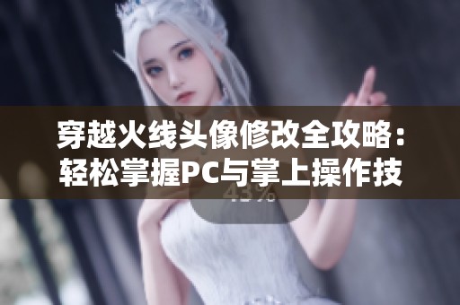 穿越火线头像修改全攻略：轻松掌握PC与掌上操作技巧