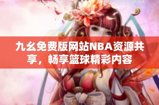 九幺免费版网站NBA资源共享，畅享篮球精彩内容