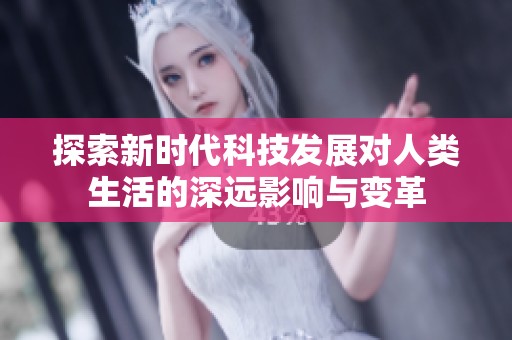 探索新时代科技发展对人类生活的深远影响与变革