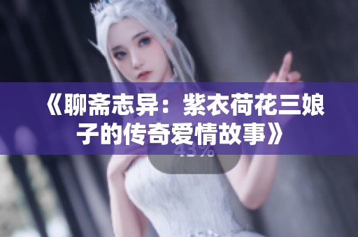 《聊斋志异：紫衣荷花三娘子的传奇爱情故事》