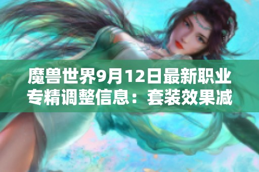 魔兽世界9月12日最新职业专精调整信息：套装效果减弱与强化详解