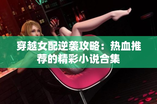 穿越女配逆袭攻略：热血推荐的精彩小说合集