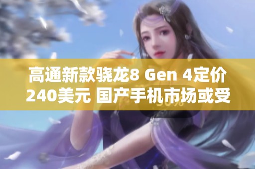 高通新款骁龙8 Gen 4定价240美元 国产手机市场或受影响