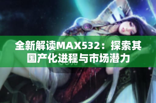 全新解读MAX532：探索其国产化进程与市场潜力