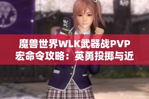 魔兽世界WLK武器战PVP宏命令攻略：英勇投掷与近身攻击技巧分享