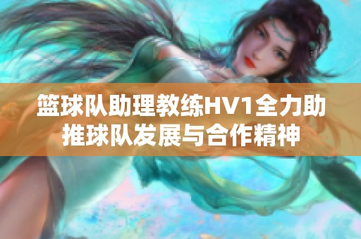 篮球队助理教练HV1全力助推球队发展与合作精神