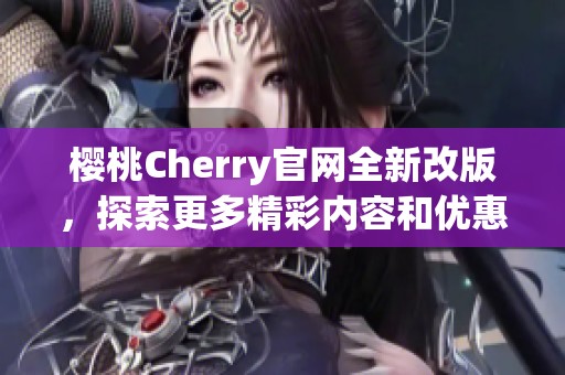 樱桃Cherry官网全新改版，探索更多精彩内容和优惠活动