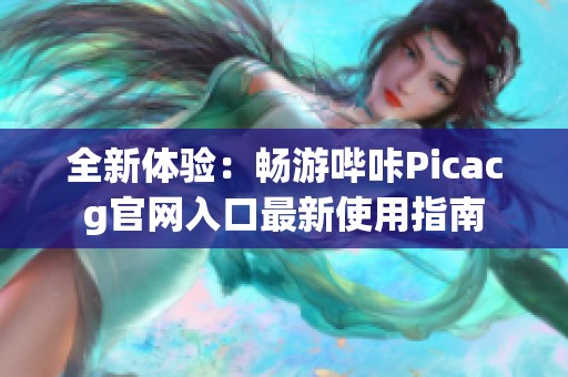 全新体验：畅游哔咔Picacg官网入口最新使用指南