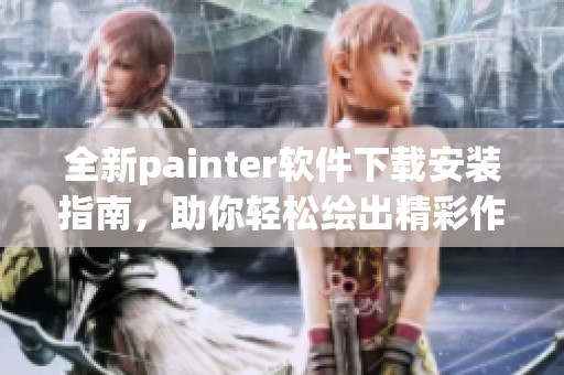 全新painter软件下载安装指南，助你轻松绘出精彩作品