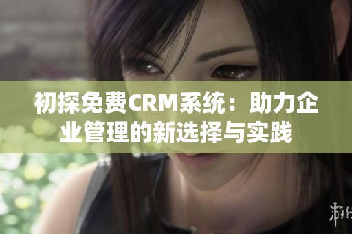 初探免费CRM系统：助力企业管理的新选择与实践