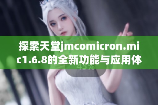 探索天堂jmcomicron.mic1.6.8的全新功能与应用体验