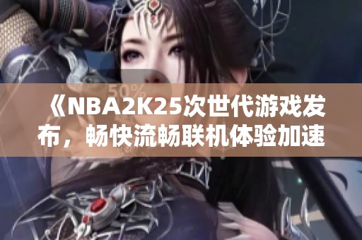 《NBA2K25次世代游戏发布，畅快流畅联机体验加速器推荐》