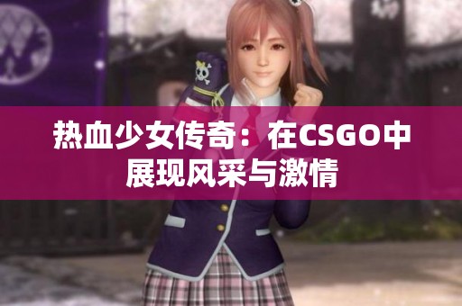 热血少女传奇：在CSGO中展现风采与激情