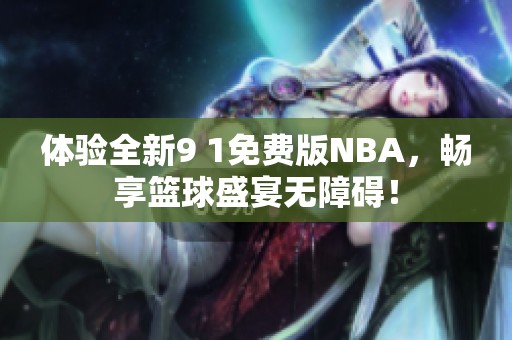 体验全新9 1免费版NBA，畅享篮球盛宴无障碍！