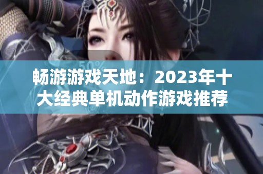 畅游游戏天地：2023年十大经典单机动作游戏推荐