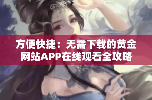 方便快捷：无需下载的黄金网站APP在线观看全攻略