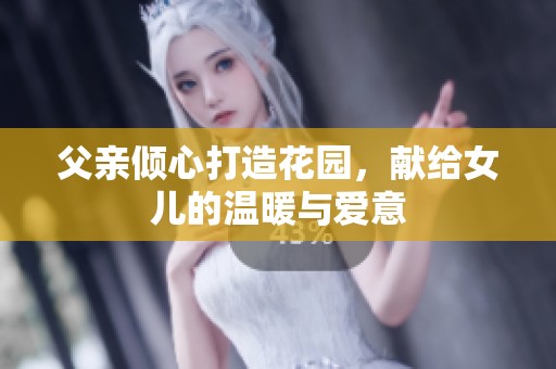 父亲倾心打造花园，献给女儿的温暖与爱意