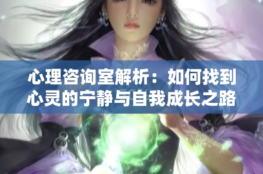 心理咨询室解析：如何找到心灵的宁静与自我成长之路