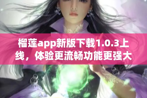 榴莲app新版下载1.0.3上线，体验更流畅功能更强大